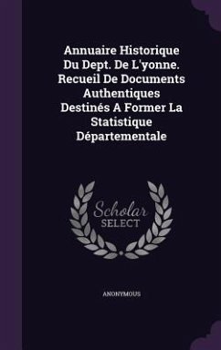 Annuaire Historique Du Dept. De L'yonne. Recueil De Documents Authentiques Destinés A Former La Statistique Départementale - Anonymous