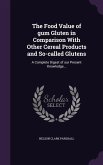 The Food Value of gum Gluten in Comparison With Other Cereal Products and So-called Glutens: A Complete Digest of our Present Knowledge...