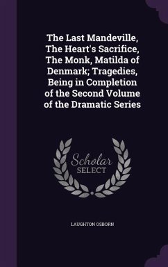 The Last Mandeville, The Heart's Sacrifice, The Monk, Matilda of Denmark; Tragedies, Being in Completion of the Second Volume of the Dramatic Series - Osborn, Laughton