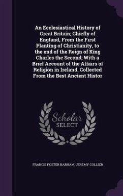 An Ecclesiastical History of Great Britain; Chiefly of England, From the First Planting of Christianity, to the end of the Reign of King Charles the S - Barham, Francis Foster; Collier, Jeremy