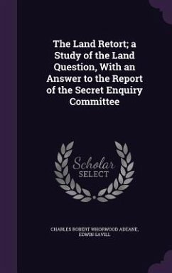 The Land Retort; a Study of the Land Question, With an Answer to the Report of the Secret Enquiry Committee - Adeane, Charles Robert Whorwood; Savill, Edwin