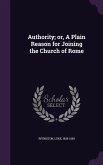 Authority; or, A Plain Reason for Joining the Church of Rome