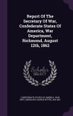 Report Of The Secretary Of War, Confederate States Of America, War Department, Richmond, August 12th, 1862
