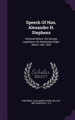 Speech Of Hon. Alexander H. Stephens: Delivered Before The Georgia Legislature, On Wednesday Night, March 16th, 1864 - E, Marshall A.