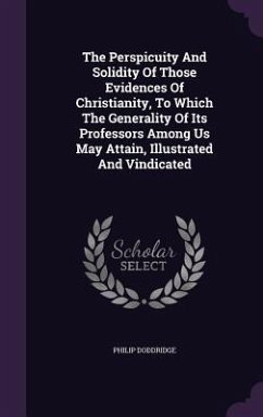 The Perspicuity And Solidity Of Those Evidences Of Christianity, To Which The Generality Of Its Professors Among Us May Attain, Illustrated And Vindicated - Doddridge, Philip