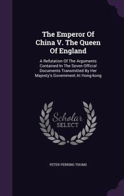 The Emperor Of China V. The Queen Of England: A Refutation Of The Arguments Contained In The Seven Official Documents Transmitted By Her Majesty's Gov - Thoms, Peter Perring