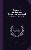 Manual of Agriculture [electronic Resource]: For the School, the Farm, and the Fireside