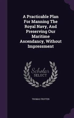 A Practicable Plan For Manning The Royal Navy, And Preserving Our Maritime Ascendancy, Without Impressment - Trotter, Thomas