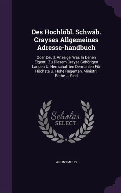 Des Hochlöbl. Schwäb. Crayses Allgemeines Adresse-handbuch: Oder Deutl. Anzeige, Was In Denen Eigentl. Zu Diesem Crayse Gehörigen Landen U. Herrschaff - Anonymous