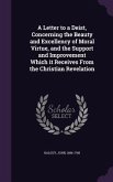 A Letter to a Deist, Concerning the Beauty and Excellency of Moral Virtue, and the Support and Improvement Which it Receives From the Christian Revela