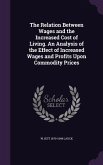 The Relation Between Wages and the Increased Cost of Living. An Analysis of the Effect of Increased Wages and Profits Upon Commodity Prices