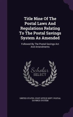 Title Nine Of The Postal Laws And Regulations Relating To The Postal Savings System As Amended: Followed By The Postal Savings Act And Amendments