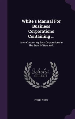 White's Manual For Business Corporations Containing ...: Laws Concerning Such Corporations In The State Of New York - White, Frank