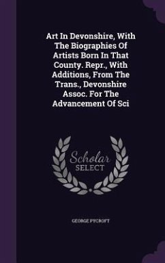 Art In Devonshire, With The Biographies Of Artists Born In That County. Repr., With Additions, From The Trans., Devonshire Assoc. For The Advancement - Pycroft, George