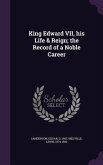 King Edward VII, his Life & Reign; the Record of a Noble Career