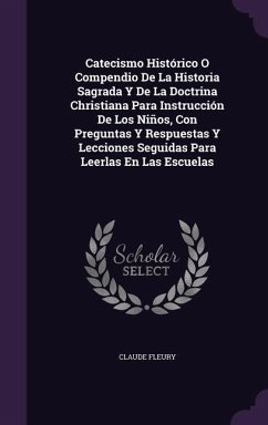 Catecismo Histórico O Compendio De La Historia Sagrada Y De La Doctrina Christiana Para Instrucción De Los Niños, Con Preguntas Y Respuestas Y Lecciones Seguidas Para Leerlas En Las Escuelas - Fleury, Claude