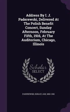 Address By I. J. Paderewski, Delivered At The Polish Benefit Concert, Sunday Afternoon, February Fifth, 1916, At The Auditorium, Chicago, Illinois