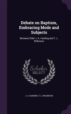 Debate on Baptism, Embracing Mode and Subjects: Between Elder J. A. Harding and T. L. Wilkinson - Harding, J. A.; Wilkinson, T. L.