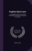 Fugitive Slave Laws: : A Compilation Of The Laws Of The United States In Relation To Fugitives From Labor