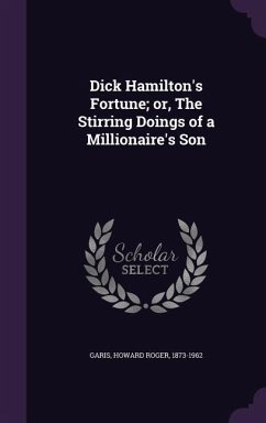 Dick Hamilton's Fortune; or, The Stirring Doings of a Millionaire's Son - Garis, Howard Roger