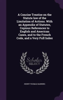 A Concise Treatise on the Statute law of the Limitation of Actions. With an Appendix of Statutes, Copious References to English and American Cases, and to the French Code, and a Very Full Index - Banning, Henry Thomas