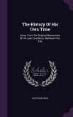 The History Of His Own Time: Comp. From The Original Manuscripts Of His Late Excellency, Matthew Prior, Esq