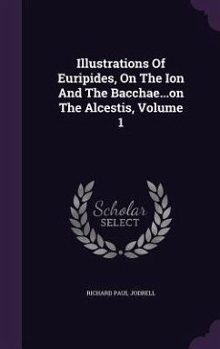 Illustrations Of Euripides, On The Ion And The Bacchae...on The Alcestis, Volume 1 - Jodrell, Richard Paul
