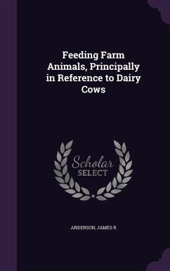 Feeding Farm Animals, Principally in Reference to Dairy Cows - Anderson, James R.