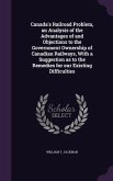 Canada's Railroad Problem, an Analysis of the Advantages of and Objections to the Government Ownership of Canadian Railways, With a Suggestion as to t