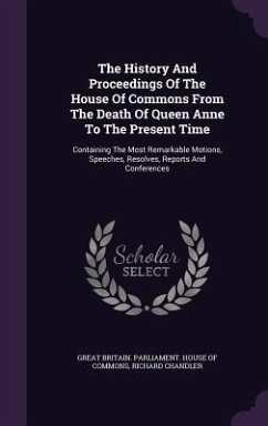 The History And Proceedings Of The House Of Commons From The Death Of Queen Anne To The Present Time: Containing The Most Remarkable Motions, Speeches - Chandler, Richard