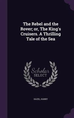 The Rebel and the Rover; or, The King's Cruisers. A Thrilling Tale of the Sea - Hazel, Harry