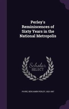Perley's Reminiscences of Sixty Years in the National Metropolis - Poore, Benjamin Perley