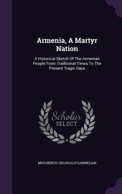 Armenia, A Martyr Nation: A Historical Sketch Of The Armenian People From Traditional Times To The Present Tragic Days - Gabrielian, Mugurdich Chojhauji