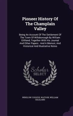 Pioneer History Of The Champlain Valley: Being An Account Of The Settlement Of The Town Of Willsborough By William Gilliland, Together With His Journa - Watson, Winslow Cossoul; Gilliland, William