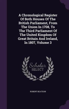 A Chronological Register Of Both Houses Of The British Parliament, From The Union In 1708, To The Third Parliament Of The United Kingdom Of Great Brit - Beatson, Robert
