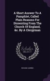 A Short Answer To A Pamphlet, Called Plain Reasons For Dissenting From The Church Of England, &c. By A Clergyman