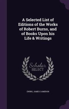 A Selected List of Editions of the Works of Robert Burns, and of Books Upon his Life & Writings - Ewing, James Cameron