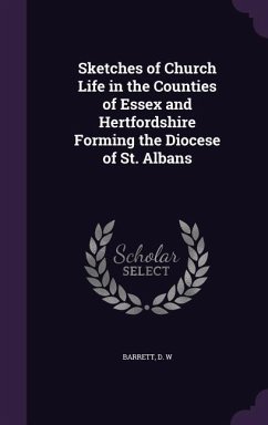 Sketches of Church Life in the Counties of Essex and Hertfordshire Forming the Diocese of St. Albans - Barrett, D W
