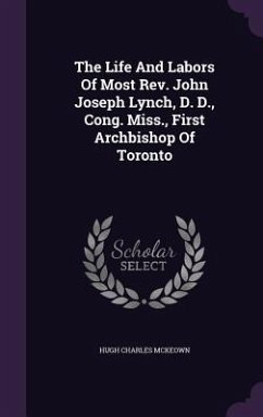 The Life And Labors Of Most Rev. John Joseph Lynch, D. D., Cong. Miss., First Archbishop Of Toronto - McKeown, Hugh Charles