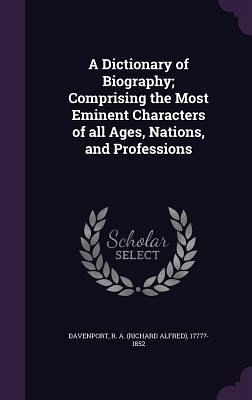 A Dictionary of Biography; Comprising the Most Eminent Characters of all Ages, Nations, and Professions