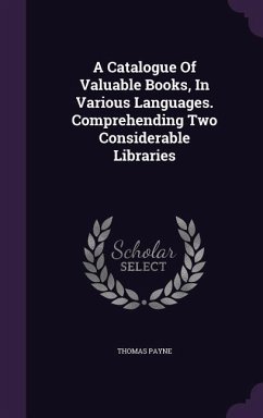 A Catalogue Of Valuable Books, In Various Languages. Comprehending Two Considerable Libraries - Payne, Thomas