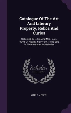 Catalogue Of The Art And Literary Property, Relics And Curios: Collected By ... Mr. And Mrs.. J.v.l. Pruyn, Of Albany, New York. To Be Sold At The Ame