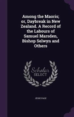 Among the Maoris; or, Daybreak in New Zealand. A Record of the Labours of Samuel Marsden, Bishop Selwyn and Others - Page, Jesse