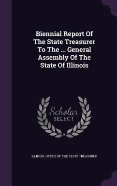 Biennial Report Of The State Treasurer To The ... General Assembly Of The State Of Illinois