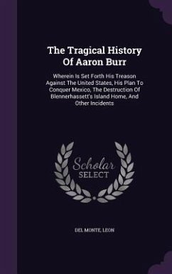 The Tragical History Of Aaron Burr: Wherein Is Set Forth His Treason Against The United States, His Plan To Conquer Mexico, The Destruction Of Blenner - Leon, Del Monte