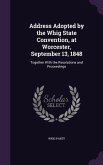 Address Adopted by the Whig State Convention, at Worcester, September 13, 1848: Together With the Resolutions and Proceedings
