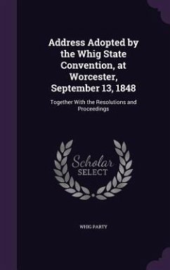 Address Adopted by the Whig State Convention, at Worcester, September 13, 1848: Together With the Resolutions and Proceedings - Party, Whig