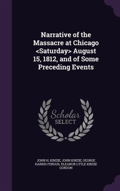 Narrative of the Massacre at Chicago August 15, 1812, and of Some Preceding Events - Kinzie, John H.; Kinzie, John; Fergus, George Harris