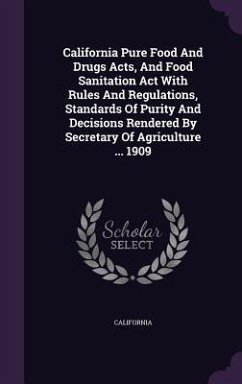 California Pure Food And Drugs Acts, And Food Sanitation Act With Rules And Regulations, Standards Of Purity And Decisions Rendered By Secretary Of Agriculture ... 1909