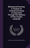 Mechanical Drawing; A Treatise On Technical Drawing As Expressed Through The Medium Of The Graphic Language